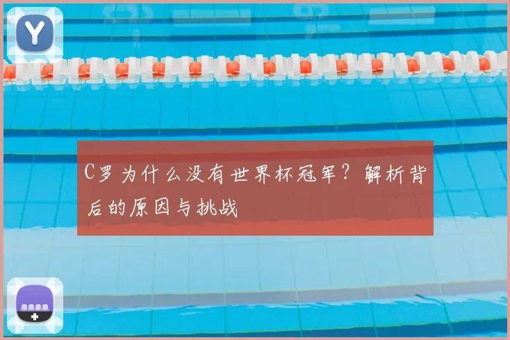 C罗为什么没有世界杯冠军?解析背后的原因与挑战