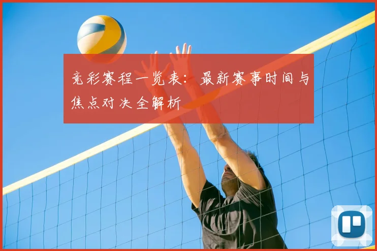 竞彩赛程一览表:最新赛事时间与焦点对决全解析
