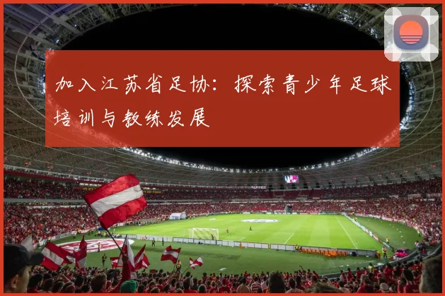 加入江苏省足协：探索青少年足球培训与教练发展