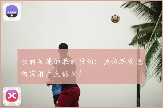 功利足球的胜利密码:为何现实总向实用主义低头?