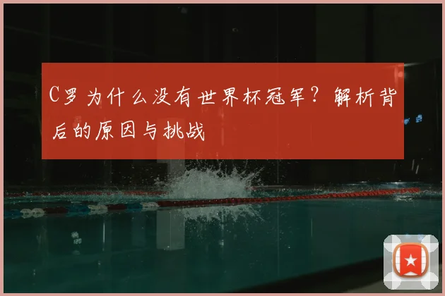 C罗为什么没有世界杯冠军?解析背后的原因与挑战