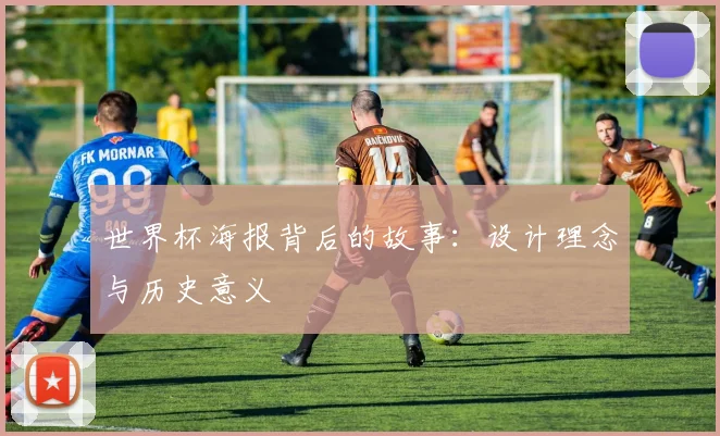 世界杯海报背后的故事：设计理念与历史意义